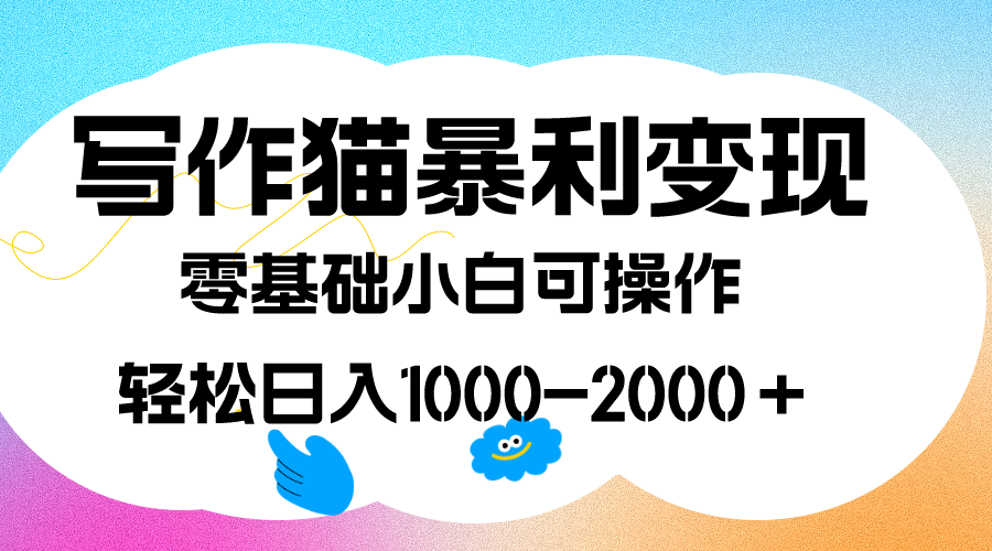 写作猫暴利变现，日入1000-2000＋，0基础小白可做，附保姆级教程-云创网