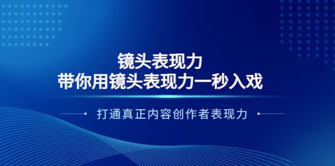 镜头表现力：带你用镜头表现力一秒入戏，打通真正内容创作者表现力-云创网
