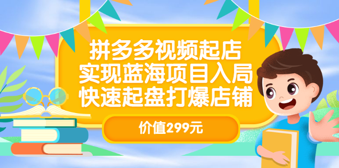 拼多多视频起店，实现蓝海项目入局，快速起盘打爆店铺（价值299元）-云创网