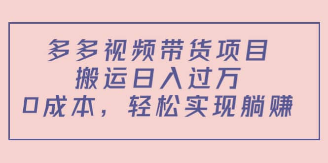 多多视频带货项目（教程+软件）-云创网