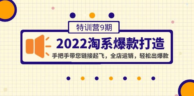 2022淘系爆款打造特训营9期：手把手带您链接起飞，全店运销，轻松出爆款-云创网
