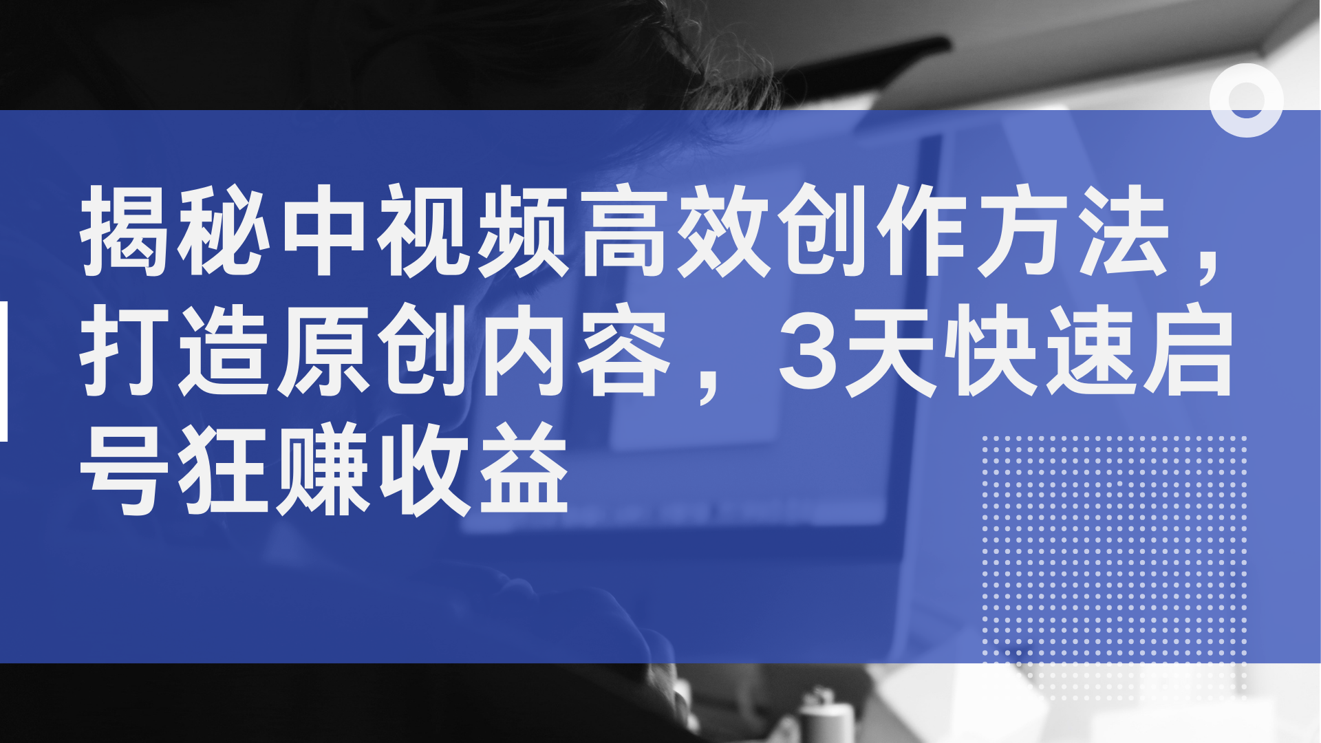 揭秘中视频高效创作方法，打造原创内容，3天快速启号狂赚收益-云创网