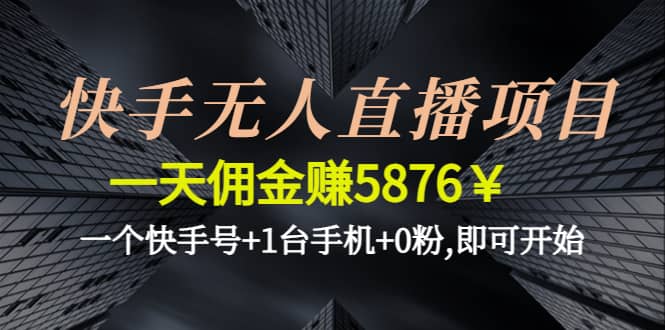 快手无人直播项目,一个快手号+1台手机+0粉,即可开始-云创网