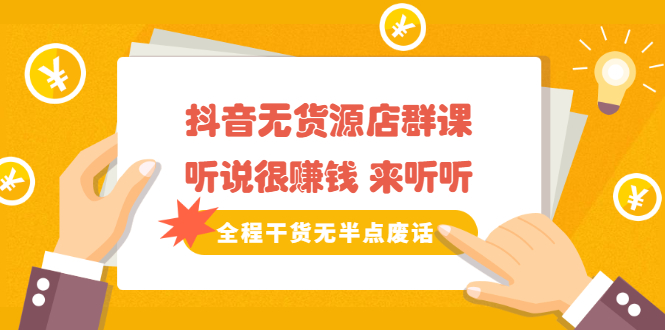 《抖音无货源店群课》听说很赚钱 来听听，全程干货无半点废话-云创网