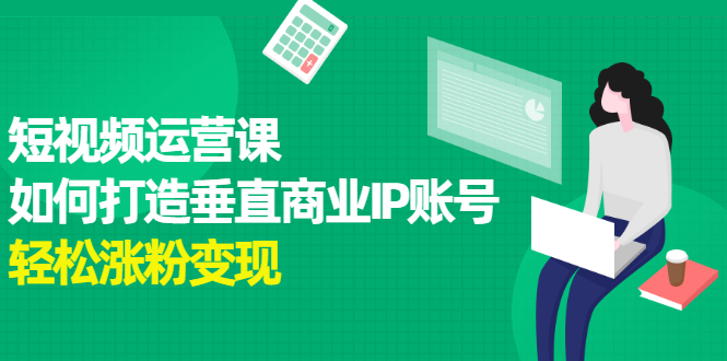 短视频运营课，如何打造垂直商业IP账号-云创网