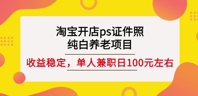淘宝开店ps证件照，纯白养老项目，单人兼职稳定日100元(教程+软件+素材)-云创网
