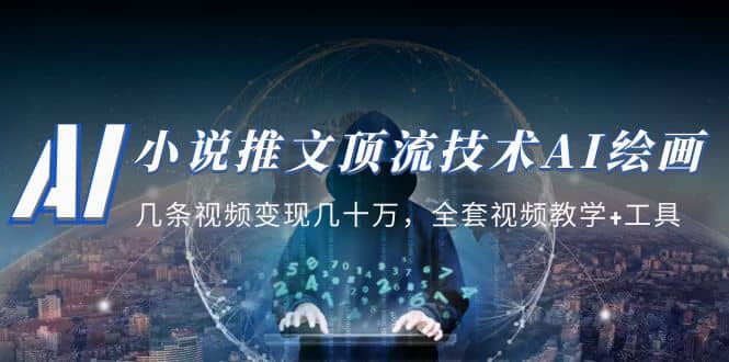 小说推文·顶流技术AI绘画教学：几条视频变现几十万，全套视频教学+工具-云创网