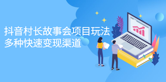 抖音村长故事会项目玩法，多种快速变现渠道【视频课程】-云创网