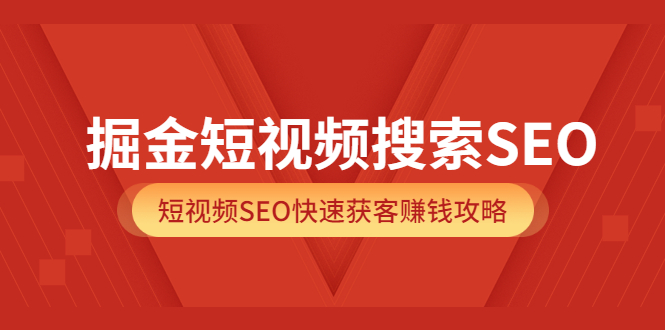 掘金短视频搜索SEO，短视频SEO快速获客赚钱攻略（价值980）-云创网