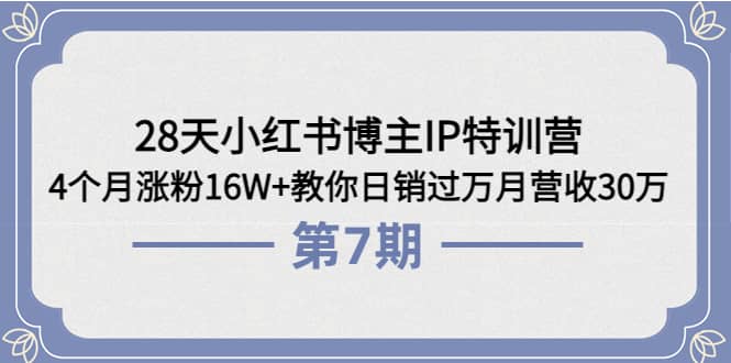 28天小红书博主IP特训营《第6+7期》4个月涨粉16W+教你日销过万月营收30万-云创网