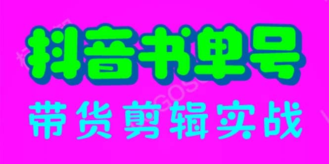 抖音书单号带货剪辑实战：手把手带你 起号 涨粉 剪辑 卖货 变现（46节）-云创网