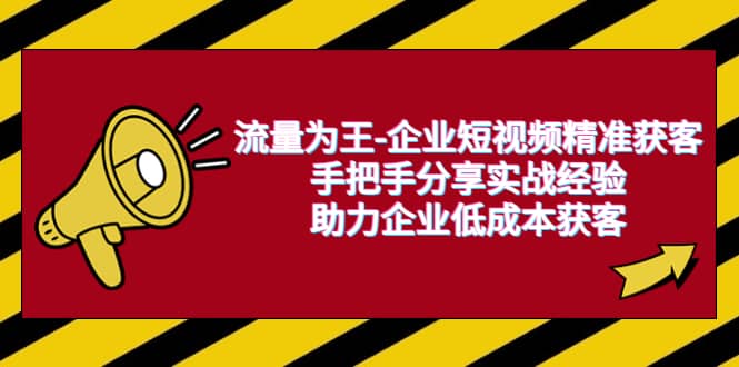 流量为王-企业 短视频精准获客，手把手分享实战经验，助力企业低成本获客-云创网