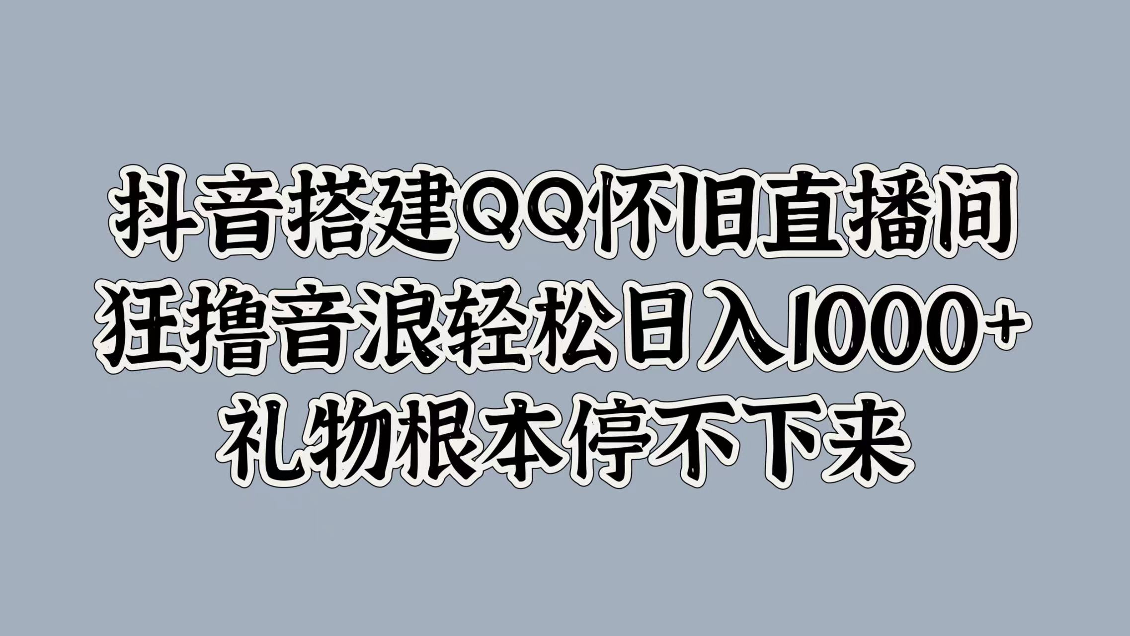 抖音搭建QQ怀旧直播间，狂撸音浪轻松日入1000+礼物根本停不下来-云创网