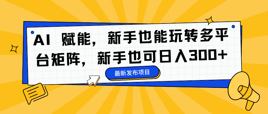 AI 赋能，新手也能玩转多平台矩阵，新手也可日入300+-云创网