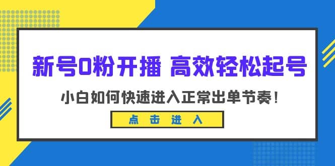 新号0粉开播-高效轻松起号：小白如何快速进入正常出单节奏（10节课）-云创网