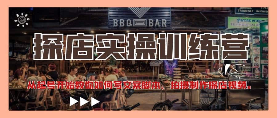 探店实操训练营：从起号开始教你如何写文案、拍摄制作探店视频-云创网