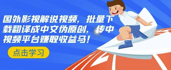 国外影视解说视频，批量下载翻译成中文伪原创，传中视频平台赚取收益-云创网