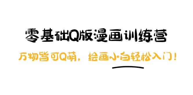 零基础Q版漫画训练营：万物皆可Q萌，绘画小白轻松入门-云创网