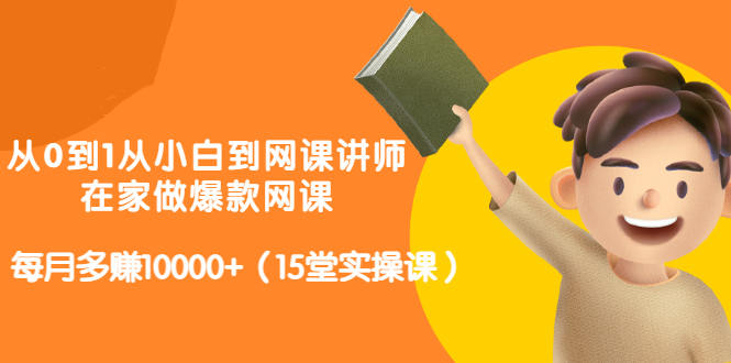 从0到1从小白到网课讲师：在家做爆款网课，每月多赚10000+（15堂实操课）-云创网