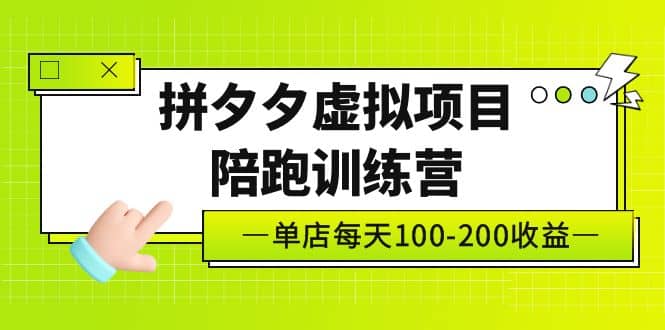 《拼夕夕虚拟项目陪跑训练营》单店100-200 独家选品思路与运营-云创网