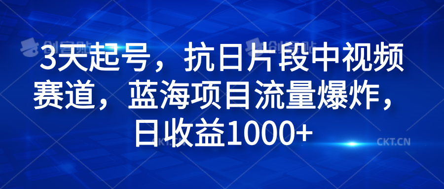 3天起号，抗日片段中视频赛道，蓝海项目流量爆炸，日收益1000+-云创网