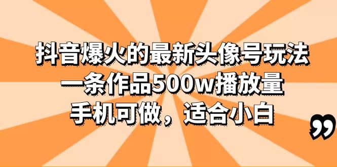 抖音爆火的最新头像号玩法，一条作品500w播放量，手机可做，适合小白-云创网