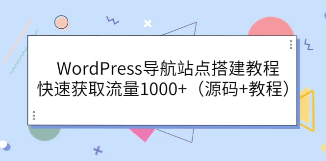 WordPress导航站点搭建教程，快速获取流量1000+（源码+教程）-云创网