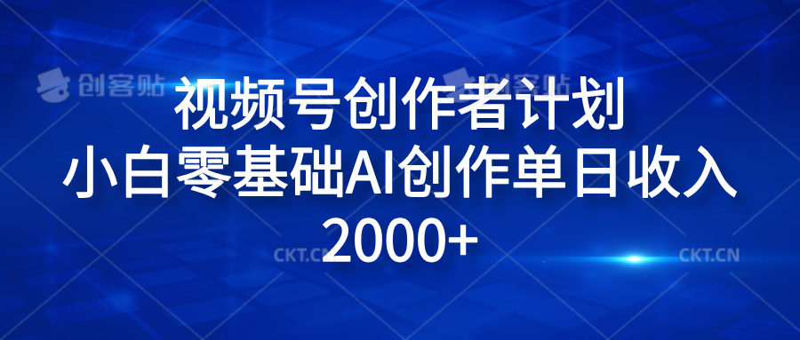 视频号创作者计划，小白零基础AI创作单日收入2000+-云创网