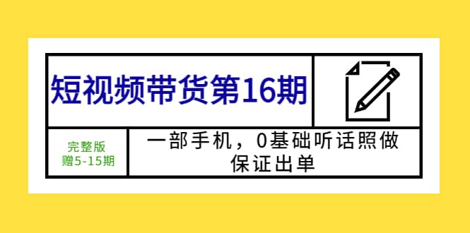 短视频带货第16期：一部手机，0基础听话照做，保证出单-云创网