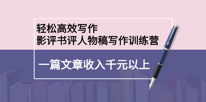 轻松高效写作：影评书评人物稿写作训练营-云创网
