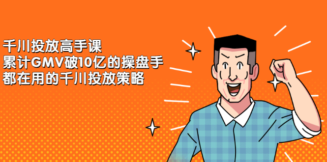 千川投放高手课，累计GMV破10亿的操盘手都在用的千川投放策略-云创网