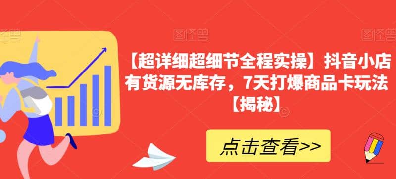 【超详细超细节全程实操】抖音小店有货源无库存，7天打爆商品卡玩法【揭秘】-云创网