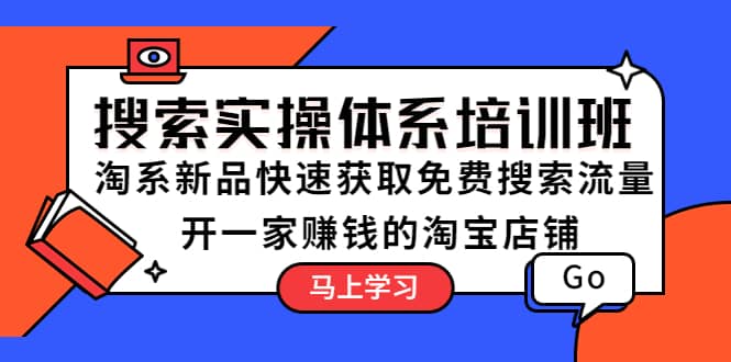 搜索实操体系培训班：淘系新品快速获取免费搜索流量 开一家赚钱的淘宝店铺-云创网