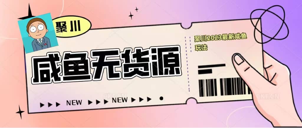 聚川2023闲鱼无货源最新经典玩法：基础认知+爆款闲鱼选品+快速找到货源-云创网