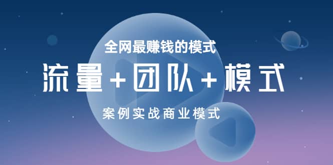 全网最赚钱的模式《流量+团队+模式》案例实战商业模式-云创网