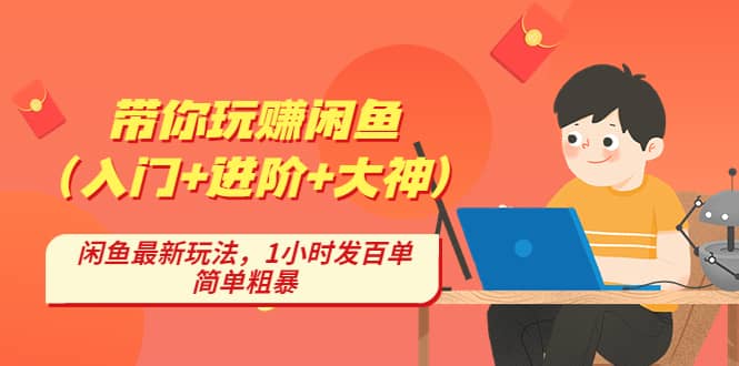 带你玩赚闲鱼（入门+进阶+大神），闲鱼最新玩法，1小时发百单，简单粗暴-云创网