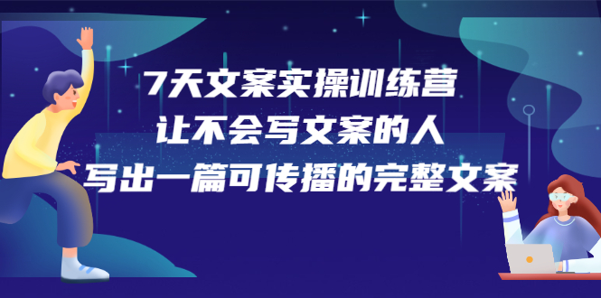 7天文案实操训练营第17期，让不会写文案的人，写出一篇可传播的完整文案-云创网