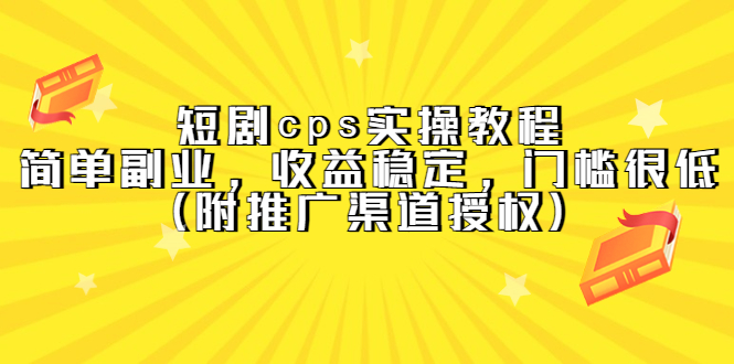 短剧cps实操教程，简单副业，收益稳定，门槛很低（附推广渠道授权）-云创网