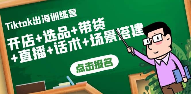 Tiktok出海训练营：开店+选品+带货+直播+话术+场景搭建-云创网
