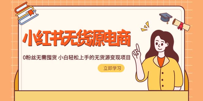 2023小红书·无货源电商1.0，0粉丝无需囤货 小白轻松上手的无货源变现项目-云创网