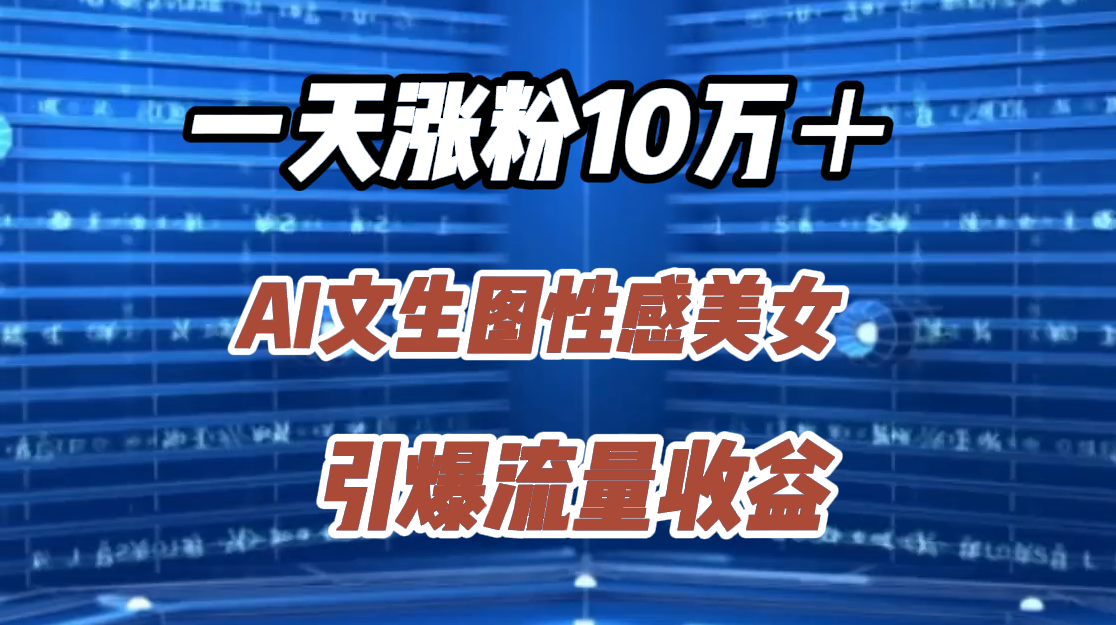 一天涨粉10万＋，AI文生图性感美女，引爆流量收益-云创网