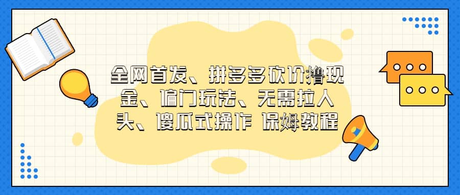 全网首发，拼多多砍价撸现金，偏门玩法，无需拉人头，傻瓜式操作  保姆教程-云创网