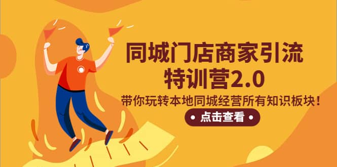 同城门店商家引流特训营2.0，带你玩转本地同城经营所有知识板块-云创网