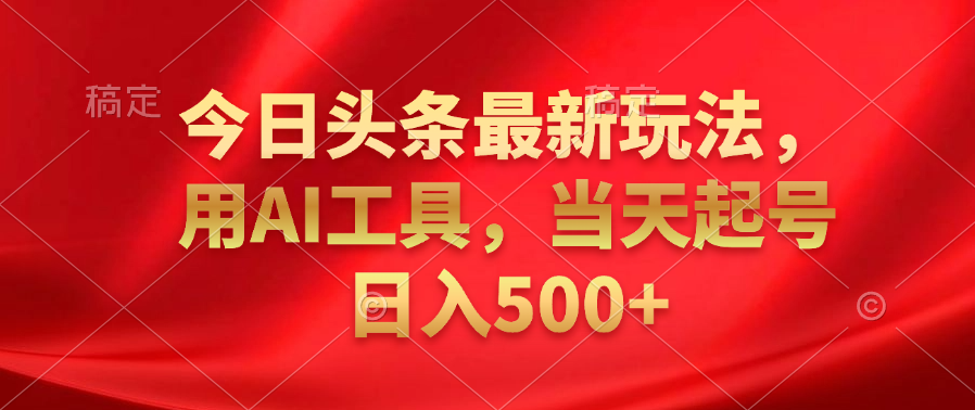 今日头条最新玩法，利用AI工具，当天起号日入500+-云创网