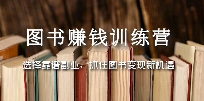 图书赚钱训练营：选择靠谱副业，抓住图书变现新机遇-云创网
