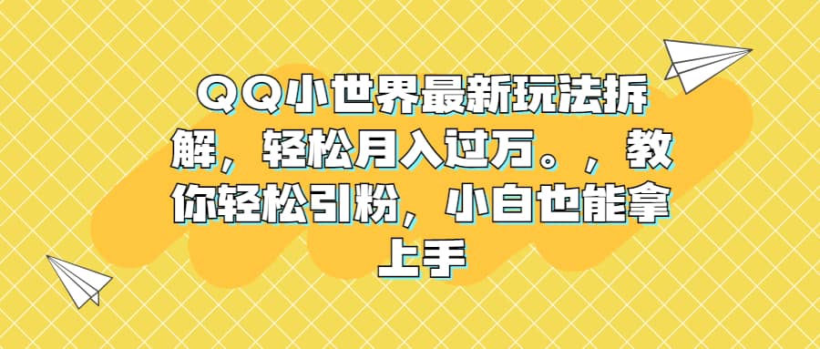 QQ小世界最新玩法拆解，轻松月入过万。教你轻松引粉，小白也能拿上手-云创网
