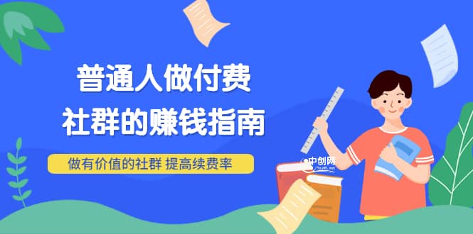 男儿国付费文章《普通人做付费社群的赚钱指南》做有价值的社群，提高续费率-云创网