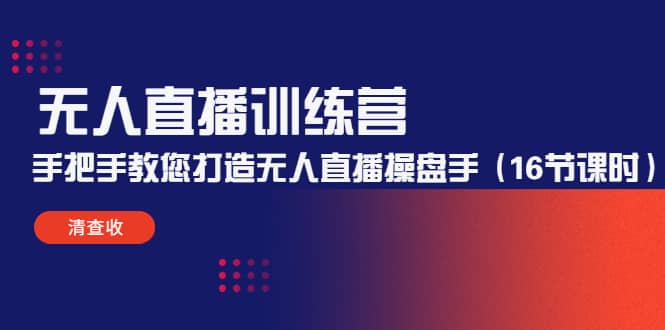 无人直播训练营：手把手教您打造无人直播操盘手（16节课时）-云创网