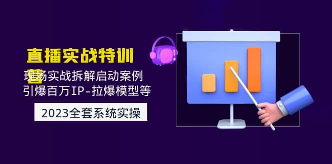 2023直播实战：现场实战拆解启动案例 引爆百万IP-拉爆模型等(无水印)-云创网