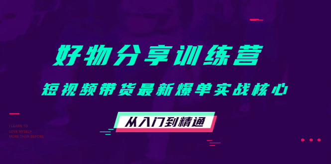 好物分享训练营：短视频带货最新爆单实战核心，从入门到精通-云创网